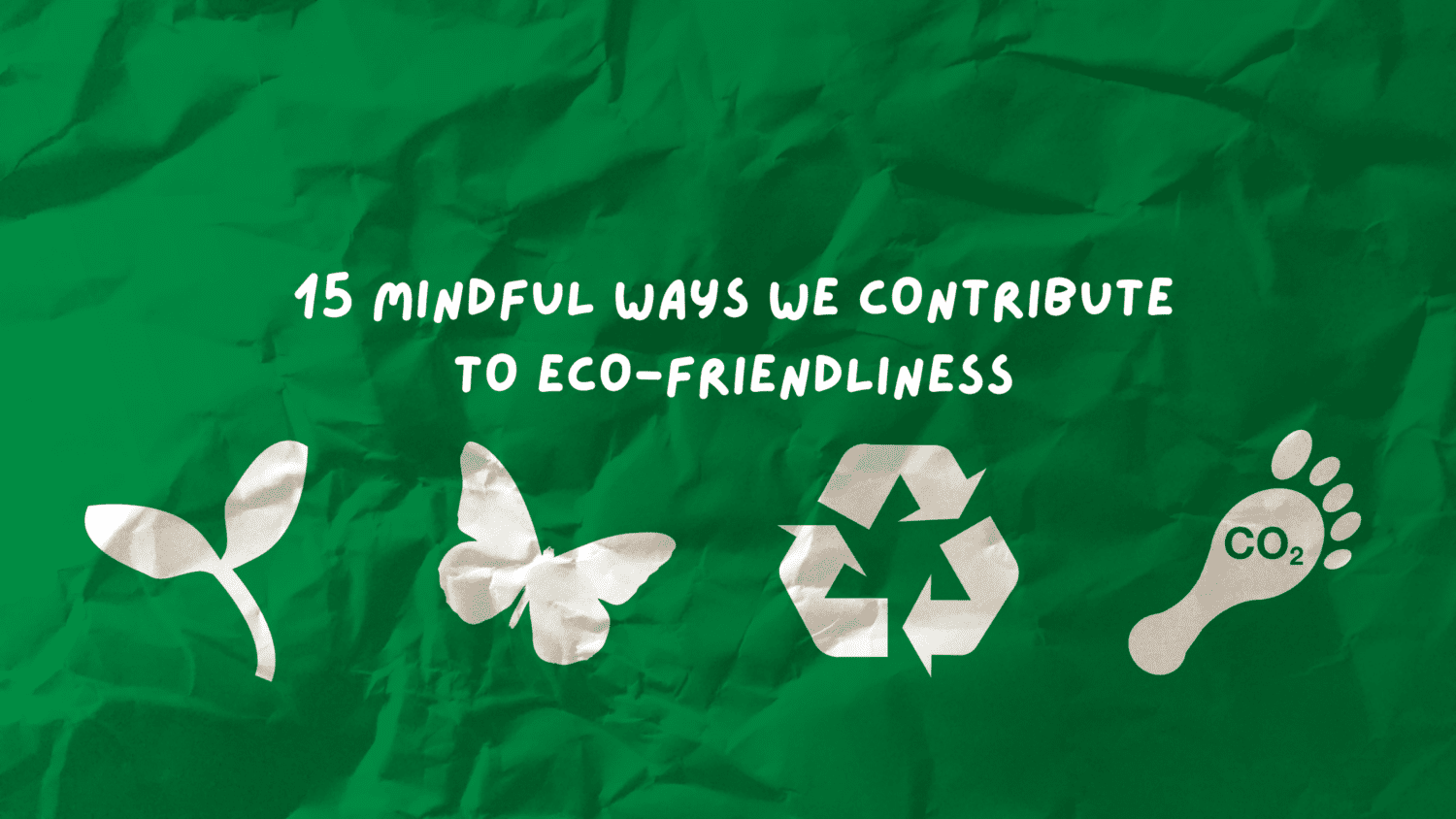 15 Mindful Ways We Contribute To Eco-Friendliness